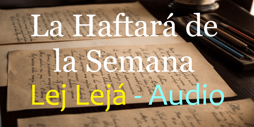 La Haftará de la Semana Grande Lej Lejá - Audio